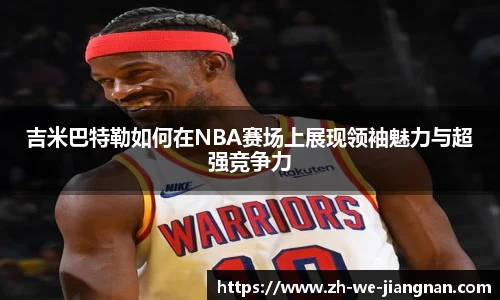 吉米巴特勒如何在NBA赛场上展现领袖魅力与超强竞争力