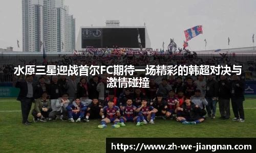 水原三星迎战首尔FC期待一场精彩的韩超对决与激情碰撞