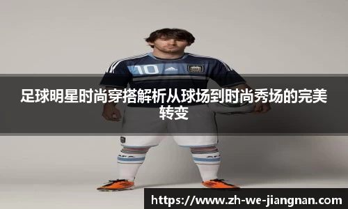 足球明星时尚穿搭解析从球场到时尚秀场的完美转变