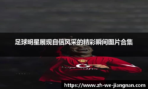足球明星展现自信风采的精彩瞬间图片合集