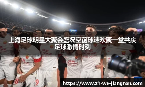 上海足球明星大聚会盛况空前球迷欢聚一堂共庆足球激情时刻